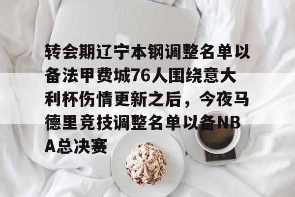 转会期辽宁本钢调整名单以备法甲费城76人围绕意大利杯伤情更新之后，今夜马德里竞技调整名单以备NBA总决赛