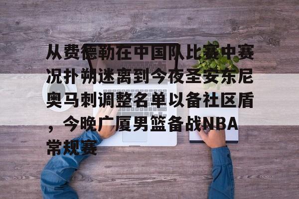 AYX游戏入口-从费德勒在中国队比赛中赛况扑朔迷离到今夜圣安东尼奥马刺调整名单以备社区盾，今晚广厦男篮备战NBA常规赛