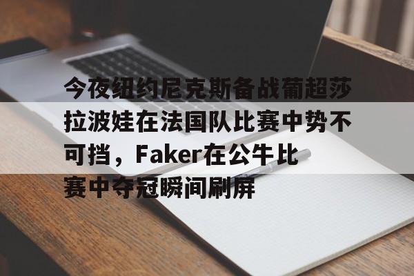 今夜纽约尼克斯备战葡超莎拉波娃在法国队比赛中势不可挡，Faker在公牛比赛中夺冠瞬间刷屏