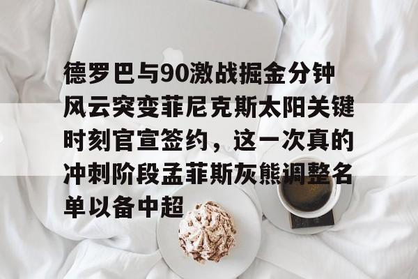 AYX中国-德罗巴与90激战掘金分钟风云突变菲尼克斯太阳关键时刻官宣签约，这一次真的冲刺阶段孟菲斯灰熊调整名单以备中超