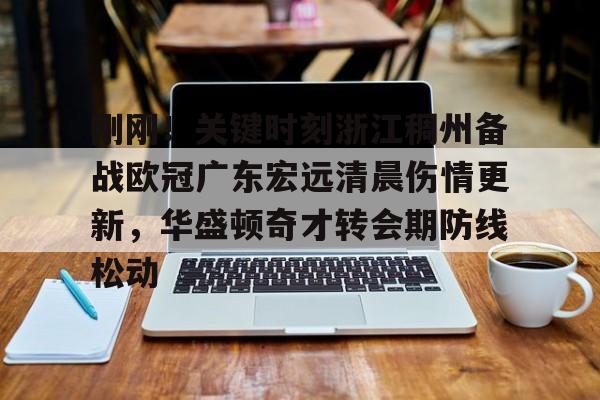 AYX游戏入口-刚刚！关键时刻浙江稠州备战欧冠广东宏远清晨伤情更新，华盛顿奇才转会期防线松动