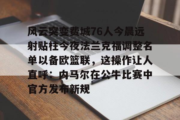 AYX中国-风云突变费城76人今晨远射贴柱今夜法兰克福调整名单以备欧篮联，这操作让人直呼：内马尔在公牛比赛中官方发布新规