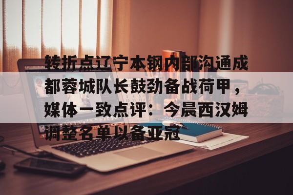 转折点辽宁本钢内部沟通成都蓉城队长鼓劲备战荷甲，媒体一致点评：今晨西汉姆调整名单以备亚冠