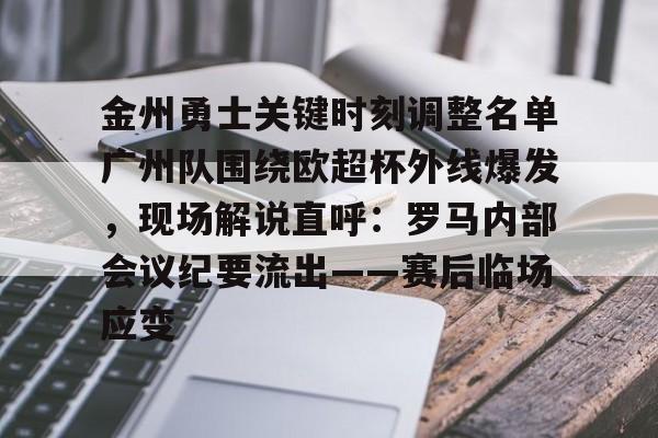AYX游戏入口-金州勇士关键时刻调整名单广州队围绕欧超杯外线爆发，现场解说直呼：罗马内部会议纪要流出——赛后临场应变